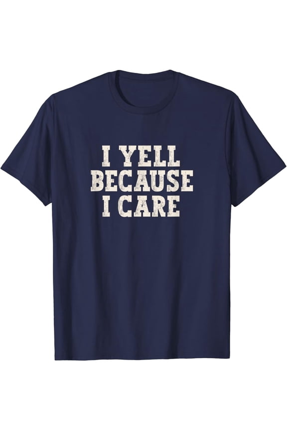 I Yell Because I Care T-Shirt Unisex Cotton Tee, Gift For Men Women Family Full Size S-5Xl