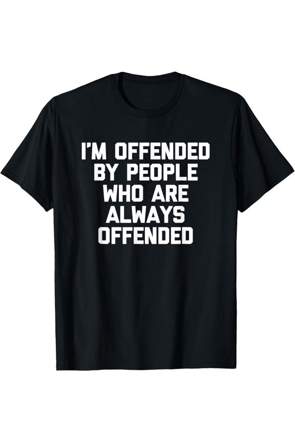 I'm Offended By People Who Are Always Offended T-Shirt All Size S-5XL