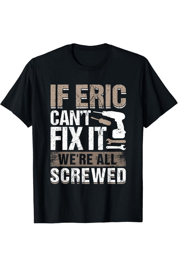 If Eric Can't Fix It We Are All Screwed T-Shirt All Size S-5XL