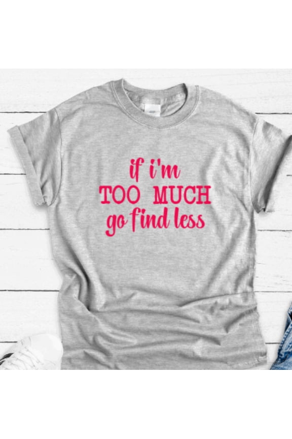 If I'M Too Much, Go Find Less, Gray Unisex Short Sleeve T-Shirt Unisex Cotton Tee, Full Size S-5XL