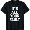 thumbnail image 1 of Sam Soft It's All Your Fault T-Shirt saying T-Shirt All Size S-5XL, 1 of 5