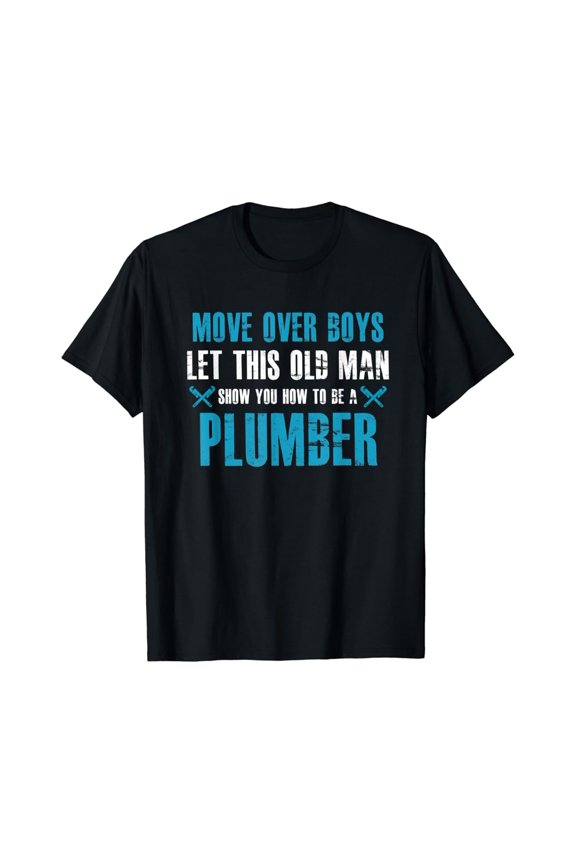 Move Over Boys Let This Old Man Show You How To Be Plumber T-Shirt, Gift For Friend, Full Size S-5Xl