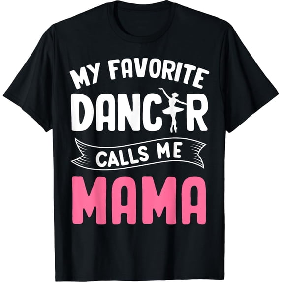 Sam Soft My Favorite Dancer Calls Me Mama Ballet Mother'S Day Ideas T-Shirt Full Size S-5Xl