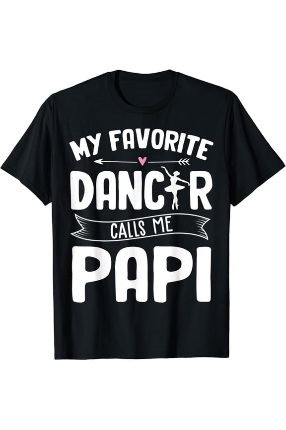 My Favorite Dancer Calls Me Papi Ballet Father'S Day Gift T-Shirt Full Size S-5Xl