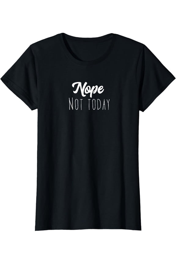 Nope Not Today, I Don'T Wanna T-Shirt