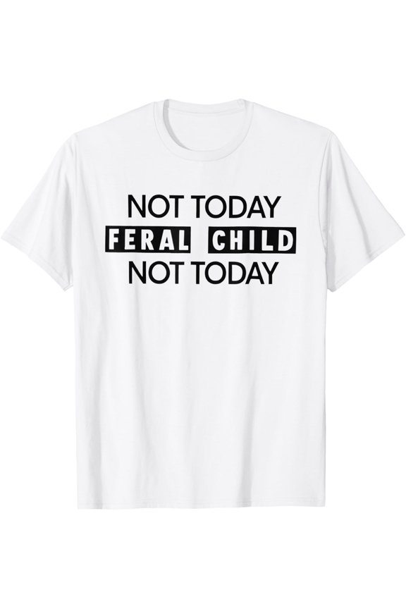 Not Today Feral Child Not Today T-Shirt