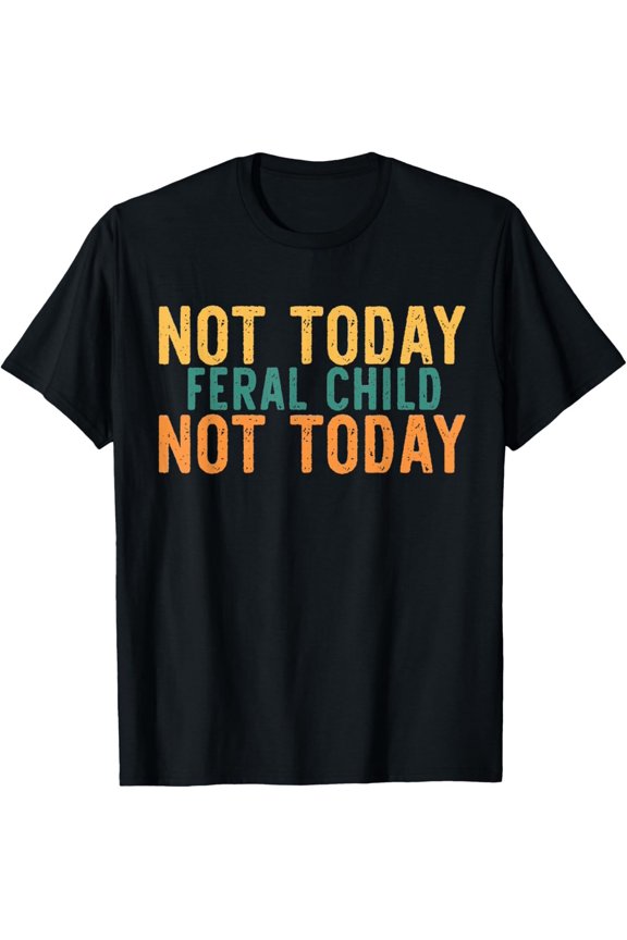 Not Today Feral Child T-Shirt All Size S-5XL