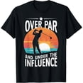thumbnail image 1 of Sam Soft Over Par And Under The Influence Golf T-Shirt, Gift For Friend, Full Size S-5Xl, 1 of 5