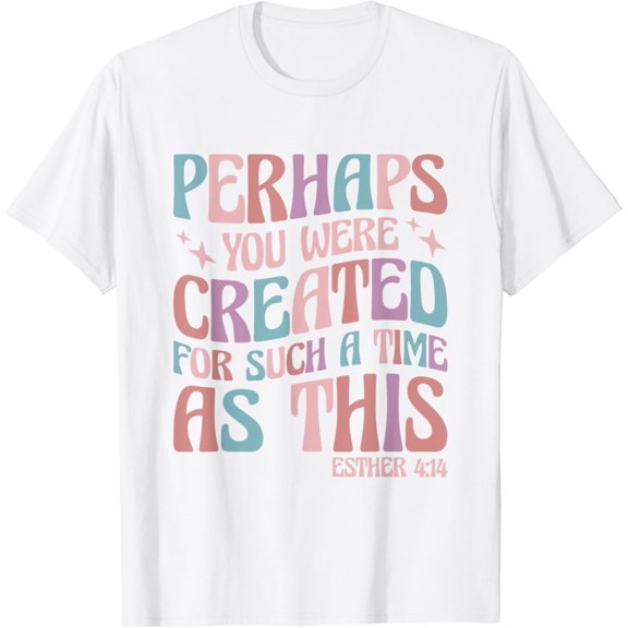 Sam Soft Perhaps You Were Created For Such A Time As This Esther 4:14 T-Shirt