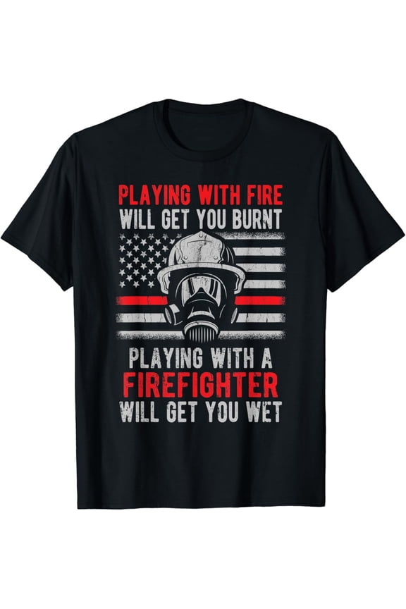 Playing With Fire Will Get You Burnt Firefighter Gift T-Shirt Full Size S-5XL