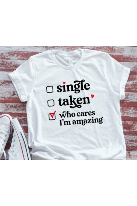 Single, Taken, Who Cares I'M Amazing, White, Unisex Short Sleeve T-Shirt Unisex Cotton Tee, Full Size S-5XL