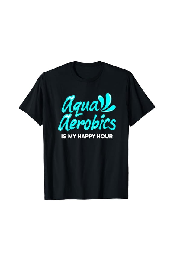 Swimming Water Aerobics Lover Aqua Aerobics Is My Happy Hour T-Shirt Unisex Cotton Tee Full Size S-5XL