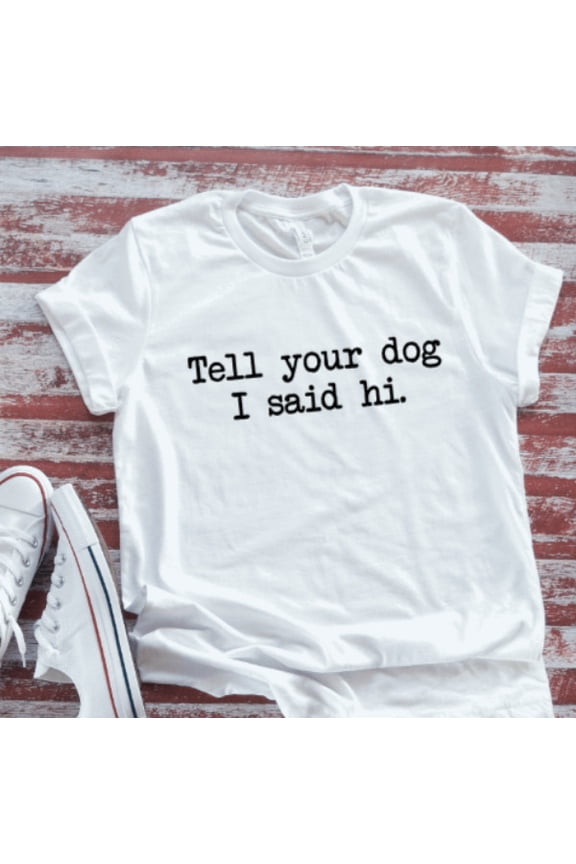 Tell Your Dog I Said Hi, White Unisex Men'S And Women'S Short Sleeve T-Shirt Unisex Cotton Tee, Full Size S-5XL