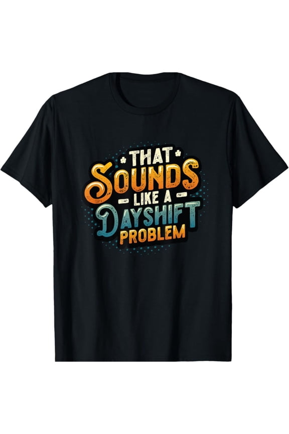 That Sounds Like A Day Shift Problem Graphic Tee -Able Cott Full Size S-5XL