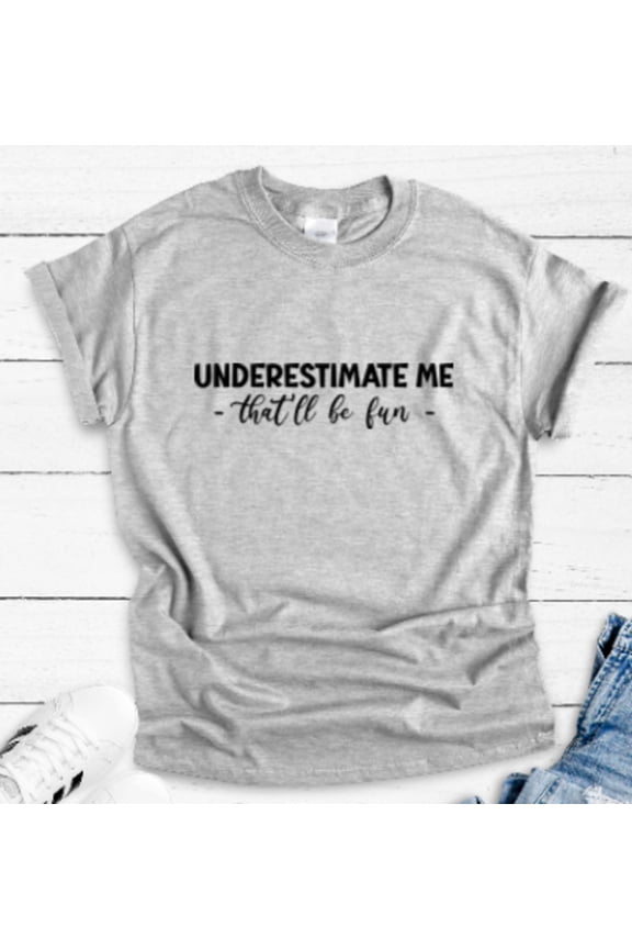 Underestimate Me, That'Ll Be Fun, Unisex Short Sleeve Gray T-Shirt Unisex Cotton Tee, Full Size S-5XL