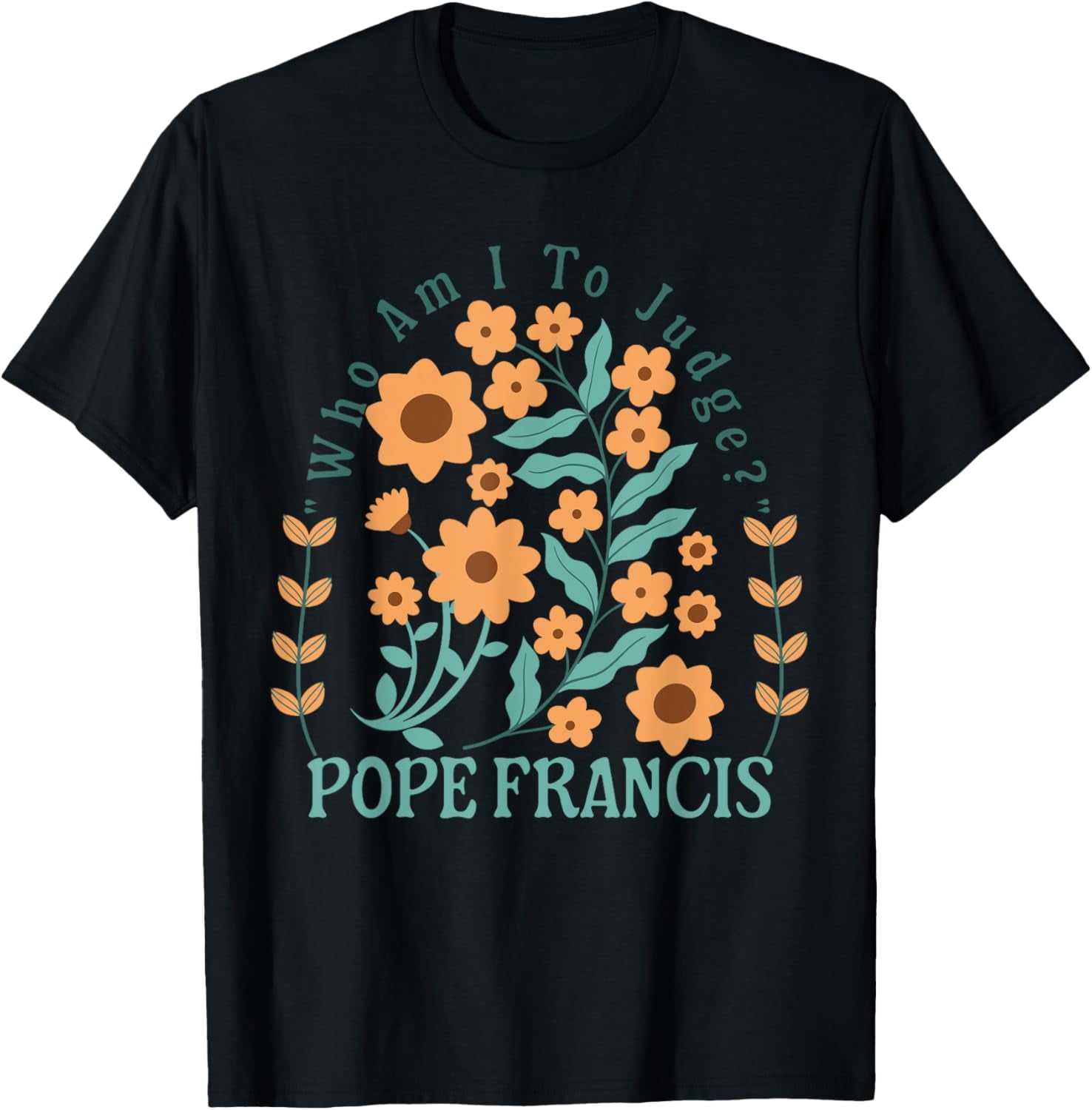 Sam Soft Who Am I To Judge Pope Francis No Judgment Floral Faith T Sam soft who am i to judge pope francis no judgment floral faith t