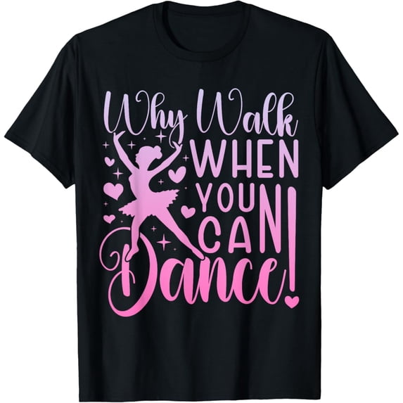 Sam Soft Why Walk When You Can Dance Cute Ballet Recital Girls Top T-Shirt Full Size S-5Xl