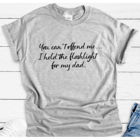 Sam Soft You Can'T Offend Me, I Held The Flashlight For My Dad, Gray, Unisex T-Shirt Unisex Cotton Tee, Full Size S-5XL