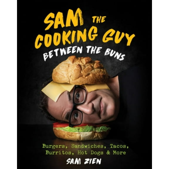 Sam the Cooking Guy: Between the Buns: Burgers, Sandwiches, Tacos, Burritos, Hot Dogs & More, (Hardcover)