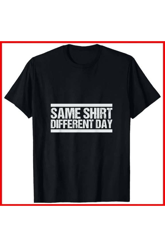 Same Shirt Different Day Funny Sarcastic Routine Quote Tee Unisex T-Shirt, up to size 5XL