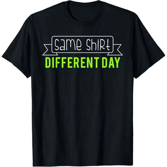 Same Shirt Different Day T-Shirt