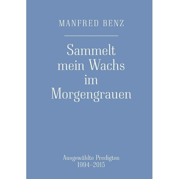 Sammelt mein Wachs im Morgengrauen: Ausgewählte Predigten 1994-2015, (Paperback)