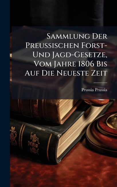Sammlung Der Preussischen Forst- Und Jagd-Gesetze, Vom Jahre 1806 Bis Auf Die Neueste Zeit, (Hardcover)