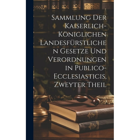 Sammlung der Kaiserlich-königlichen Landesfürstlichen Gesetze und Verordnungen in Publico-ecclesiasticis, zweyter Theil (Hardcover)