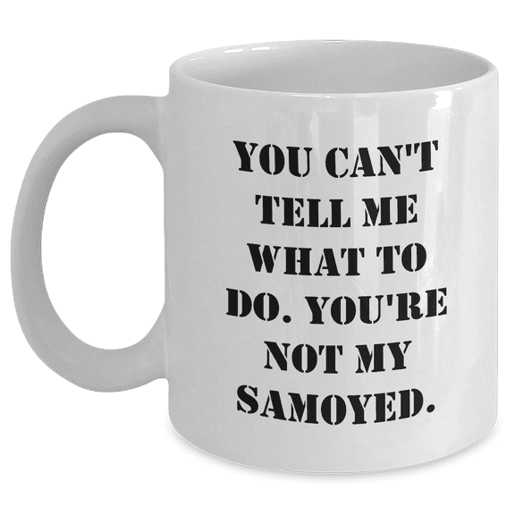 Samoyed Dog Lovers Funny White Coffee Mug, Gifts from Friends to Samoyed Dog Owners on Father's Day, You Can't Tell Me What To Do. You're Not My Samoyed.