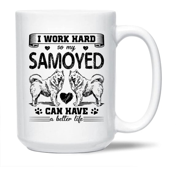 Samoyed Tea Cup Gifts For Family / Friends, I Work Hard So My Samoyed Can Have A Better Life White Ceramic Mug, Funny Samoyed Decorative Teacup, Samoyed Travel Coffee Mug 15 Oz.