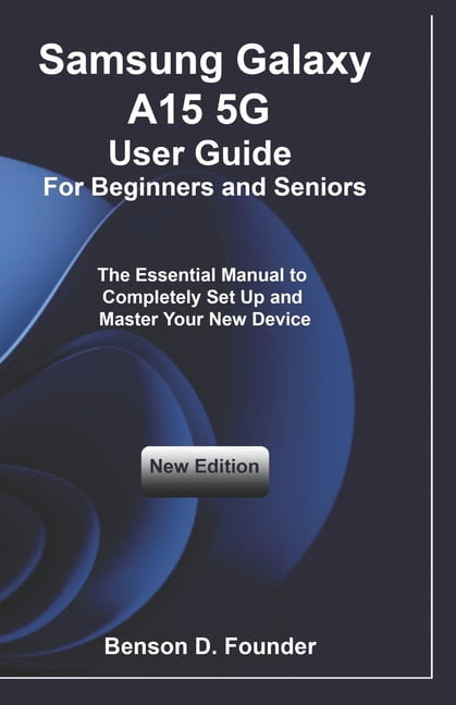 Samsung Galaxy A15 5G User Guide For Beginners and Seniors: The Essential Manual to Completely ...