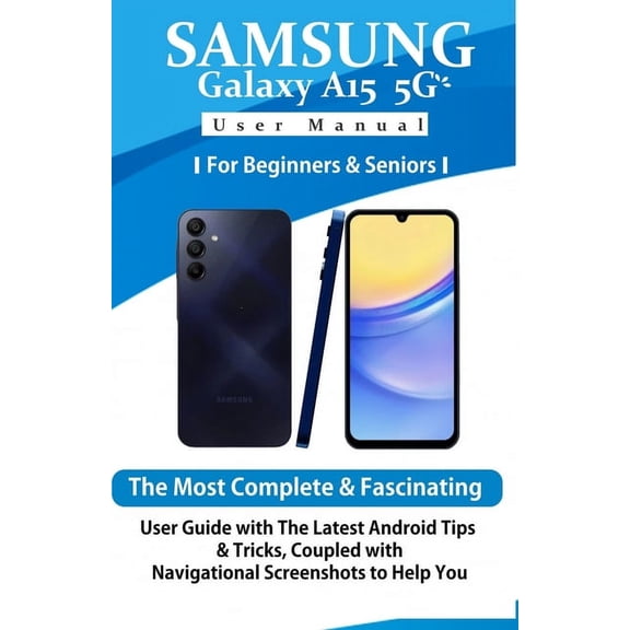 Samsung Galaxy A15 5G User Manual for Beginners and Seniors: The Most Complete & Fascinating User Guide with The Latest Android Tips & Tricks, Coupled with Navigational Screenshots to Help You..... (P