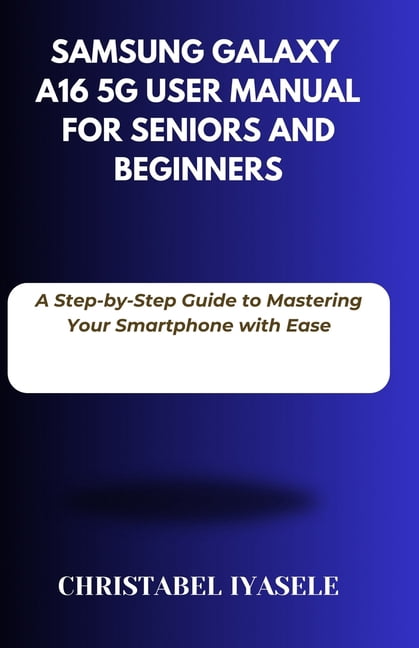 Samsung Galaxy A16 5G User Manual for Seniors and Beginners: A Step-by ...