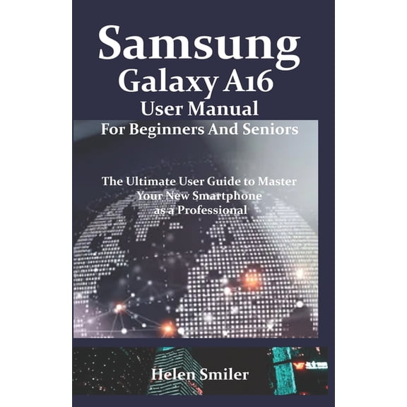 Samsung Galaxy A16 User Manual for Beginners and Seniors: The Ultimate User Guide to Master Your New Smartphone as a Pro, (Paperback)