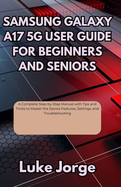 Samsung Galaxy A17 5g User Guide for Beginners and Seniors: A Complete ...