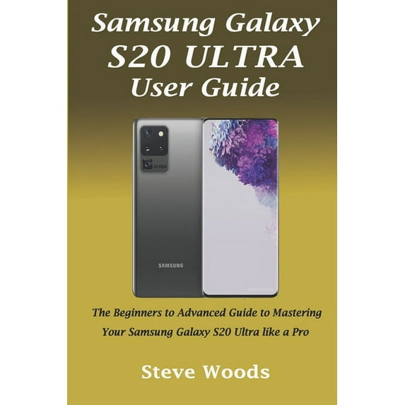 Samsung Galaxy S20 Ultra User Guide: The Beginners to Advanced Guide to Mastering Your Samsung Galaxy S20 Ultra like a Pro (Paperback)