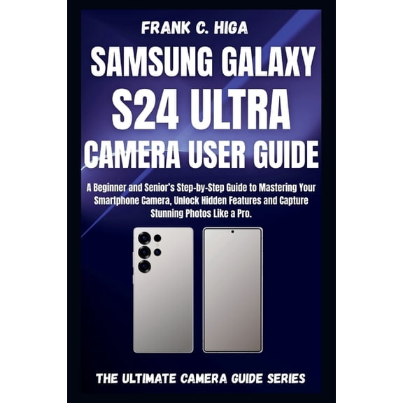 Mastering Your Lens Samsung Galaxy S24 Ultra Camera User Guide: A beginners and senior's Step-by-step guide to mastering your smartphone cam, (Paperback)