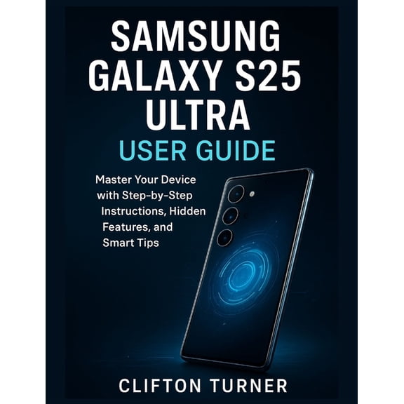 Samsung Galaxy S25 Ultra User guide: Master Your Device with Step-by-Step Instructions, Hidden Features, and Smart Tips, (Paperback)