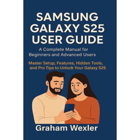 Samsung Galaxy S25 User Guide: A Complete Manual for Beginners and Advanced Users: Master Setup, Features, Hidden Tools,, (Paperback)