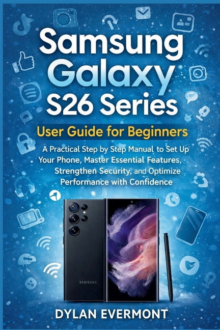 Samsung Galaxy S26 Series User Guide for Beginners: A Practical Step by Step Manual to Set Up Your Phone, Master Essenti, (Paperback)