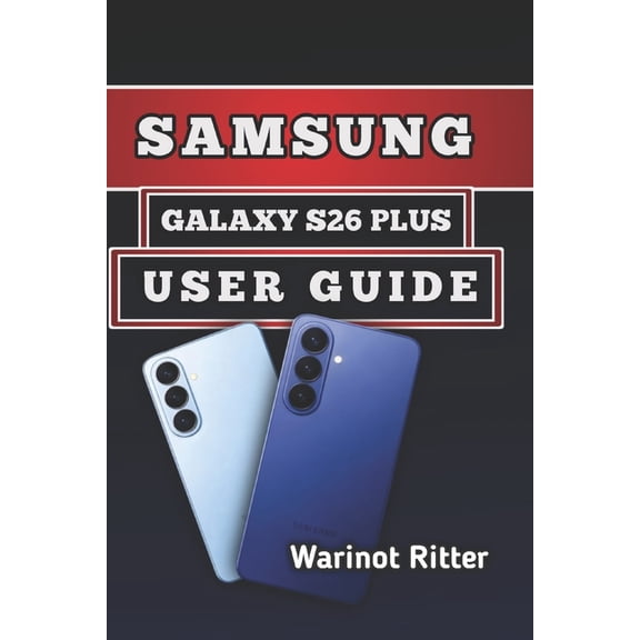 Samsung Galaxy S26 User Guide Samsung Galaxy S26 Plus User Guide: Master Photography, Performance Optimization, Customization, and Troubleshooting, Book 2, (Paperback)