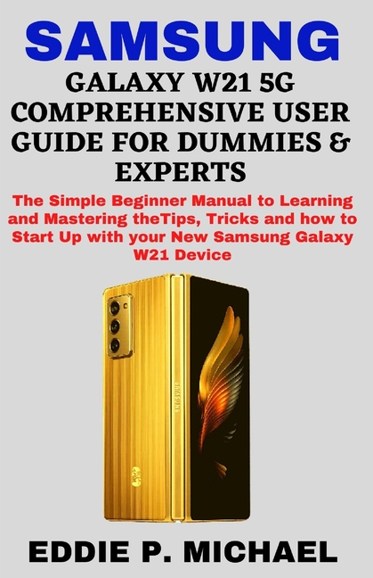 Samsung Galaxy W21 5g Comprehensive User Guide for Dummies & Experts : The Simple Beginner Manual to Learning and Mastering the Tips, Tricks and how to Start Up with your New Samsung Galaxy W21 Device (Paperback) - image 1 of 1