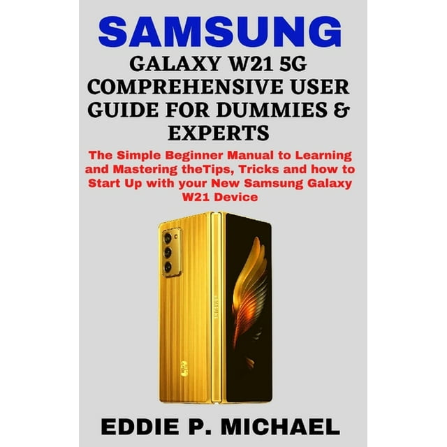 Samsung Galaxy W21 5g Comprehensive User Guide for Dummies & Experts : The Simple Beginner Manual to Learning and Mastering the Tips, Tricks and how to Start Up with your New Samsung Galaxy W21 Device (Paperback)