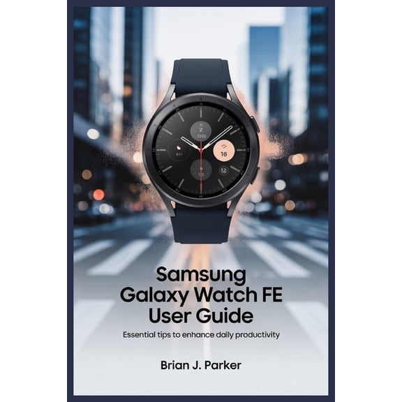 Samsung Galaxy Watch Fe User Guide: Essential Tips to Enhance Daily Productivity, (Paperback)