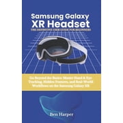 Samsung Galaxy Xr Headset The Definitive User Guide Go Beyond the Basics Master Hand & Eye Tracking, Hidden Featu, Paperback