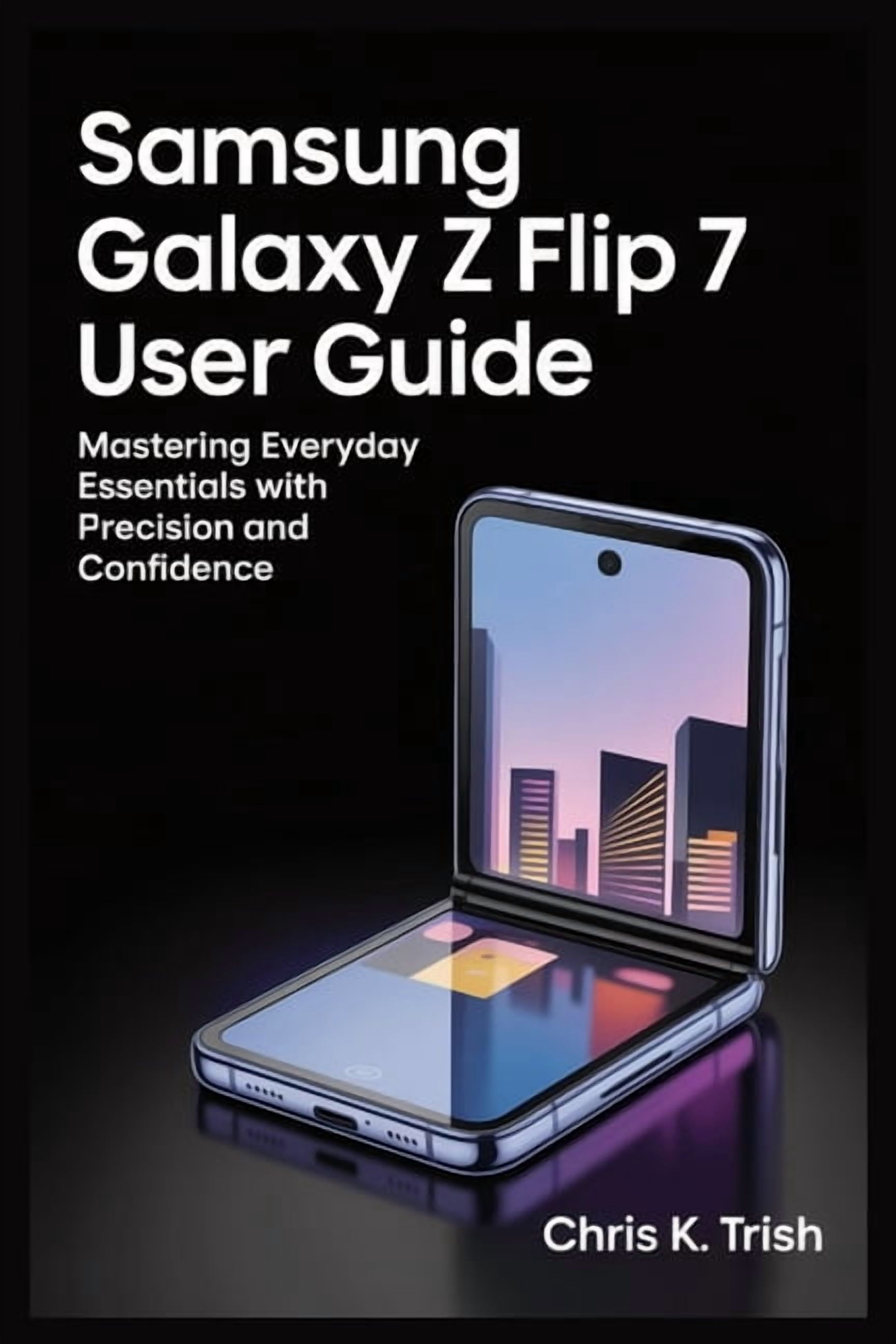 Samsung Galaxy Z Flip 7 User Guide: Mastering Everyday Essentials with ...