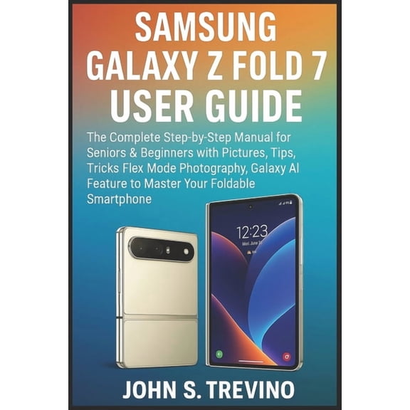 Samsung Galaxy Z Fold 7 User Guide: The Complete Step-by-Step Manual for Seniors & Beginners with Pictures, Tips, Tr, (Paperback)