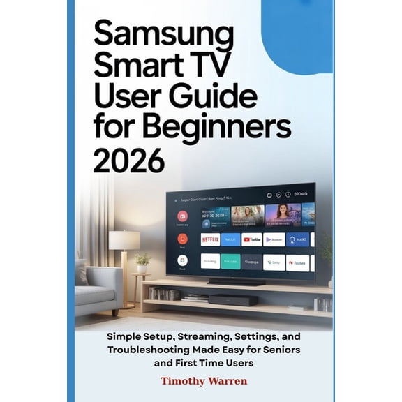 Samsung Smart TV User Guide for Beginners 2026: Simple Setup, Streaming, Settings, and Troubleshooting Made Easy for Sen, (Paperback)