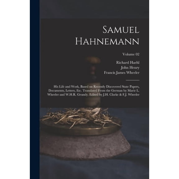 Samuel Hahnemann; His Life and Work, Based on Recently Discovered State Papers, Documents, Letters, Etc. Translated From, (Paperback)