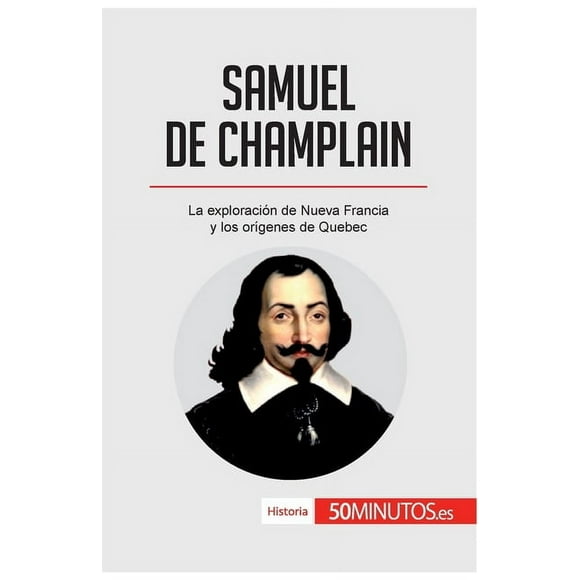 Samuel de Champlain: La exploracin de Nueva Francia y los orgenes de Quebec, (Paperback)